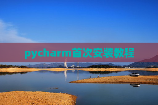 pycharm首次安装教程 pycharm首次安装教程