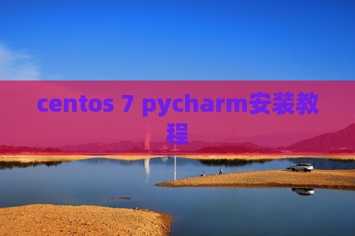 centos 7 pycharm安装教程 centos 7 pycharm安装教程